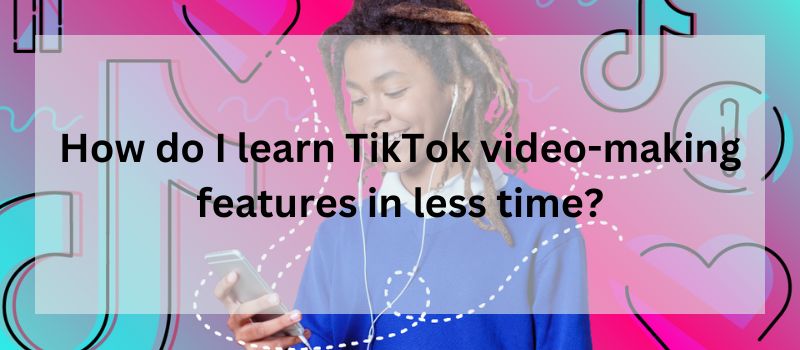 How do I learn TikTok video-making features in less time?