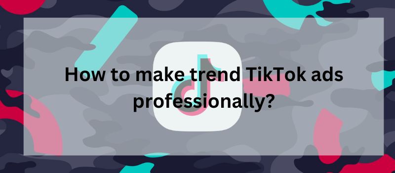 How to make trend TikTok ads professionally?
